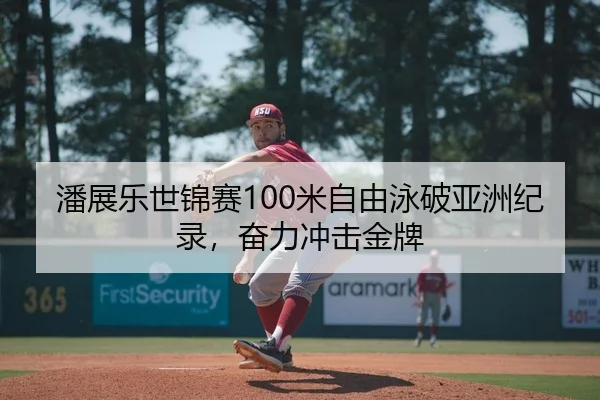 潘展乐世锦赛100米自由泳破亚洲纪录，奋力冲击金牌